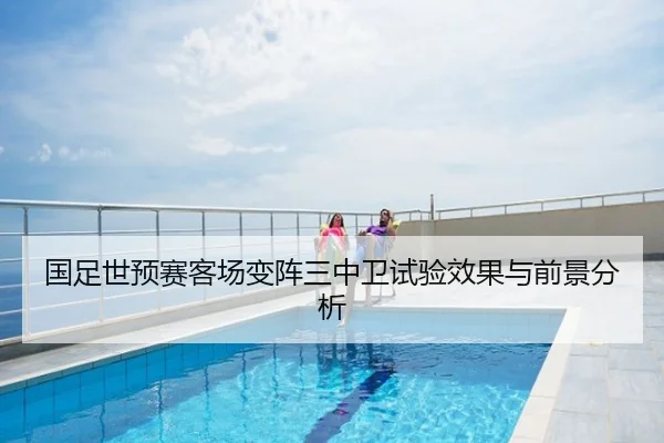 国足世预赛客场变阵三中卫试验效果与前景分析