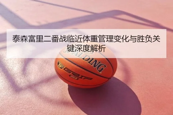 泰森富里二番战临近体重管理变化与胜负关键深度解析