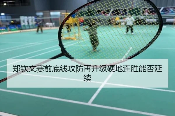 郑钦文赛前底线攻防再升级硬地连胜能否延续